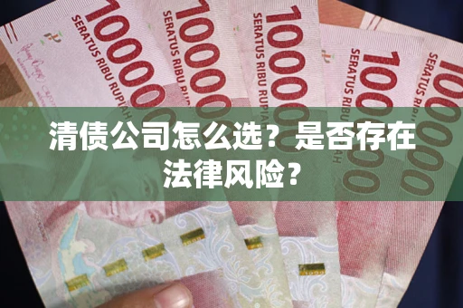 济南清债公司怎么选？是否存在法律风险？