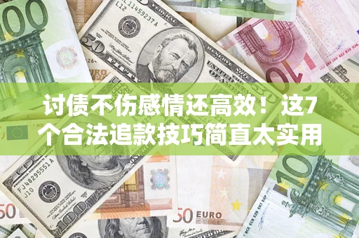 济南讨债不伤感情还高效！这7个合法追款技巧简直太实用