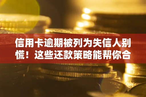 济南信用卡逾期被列为失信人别慌！这些还款策略能帮你合法止损