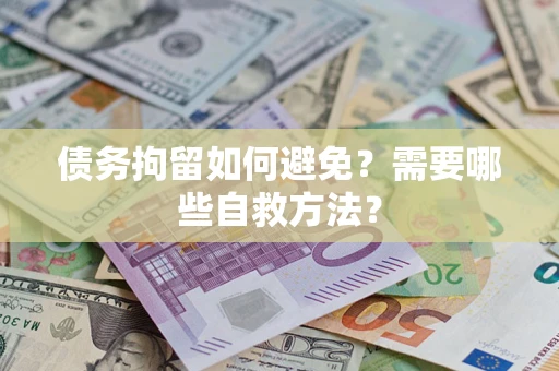 济南债务拘留如何避免？需要哪些自救方法？