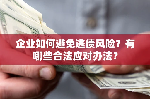 济南企业如何避免逃债风险？有哪些合法应对办法？