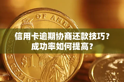 济南信用卡逾期协商还款技巧？成功率如何提高？