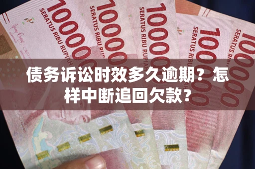 济南债务诉讼时效多久逾期？怎样中断追回欠款？