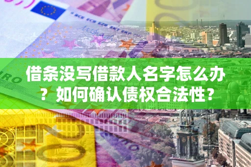 济南借条没写借款人名字怎么办？如何确认债权合法性？