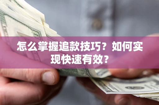 济南怎么掌握追款技巧？如何实现快速有效？