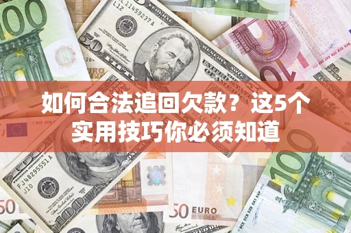 济南如何合法追回欠款？这5个实用技巧你必须知道