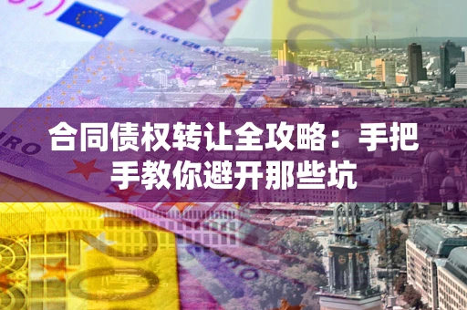 济南合同债权转让全攻略：手把手教你避开那些坑