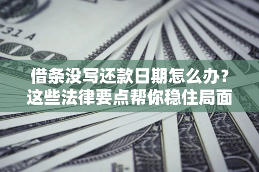 济南借条没写还款日期怎么办？这些法律要点帮你稳住局面