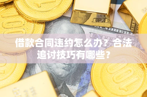 济南借款合同违约怎么办？合法追讨技巧有哪些？