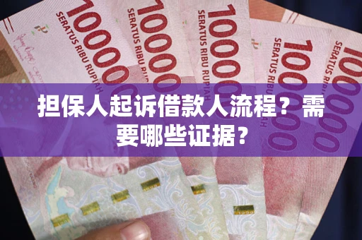 济南担保人起诉借款人流程?需要哪些证据? 济南担保人起诉借款人流程?需要哪些证据?