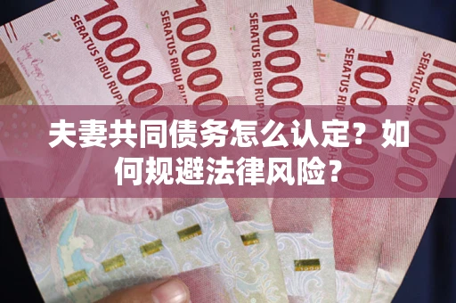 济南夫妻共同债务怎么认定？如何规避法律风险？