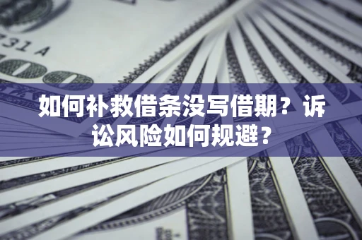 济南如何补救借条没写借期？诉讼风险如何规避？