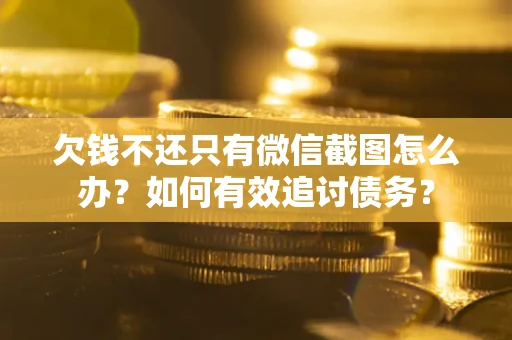 济南欠钱不还只有微信截图怎么办？如何有效追讨债务？