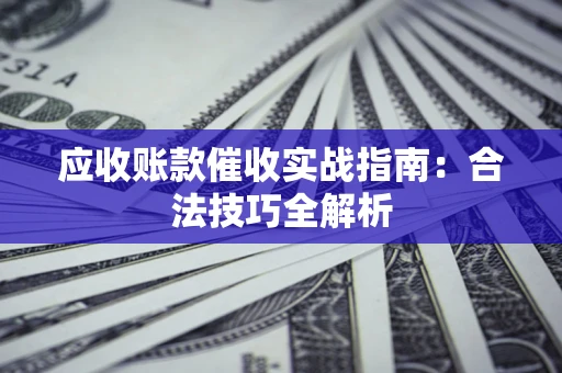 济南应收账款催收实战指南：合法技巧全解析