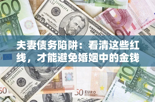 济南夫妻债务陷阱：看清这些红线，才能避免婚姻中的金钱危机