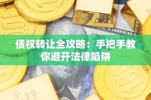 济南债权转让全攻略：手把手教你避开法律陷阱