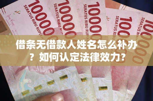 济南借条无借款人姓名怎么补办？如何认定法律效力？