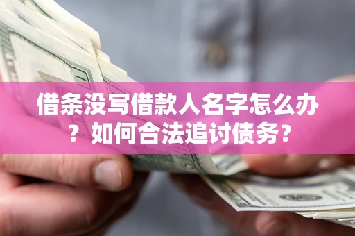 济南借条没写借款人名字怎么办？如何合法追讨债务？