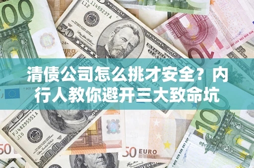 济南清债公司怎么挑才安全?内行人教你避开三大致命坑 济南清债公司怎么挑才安全?内行人教你避开三大致命坑