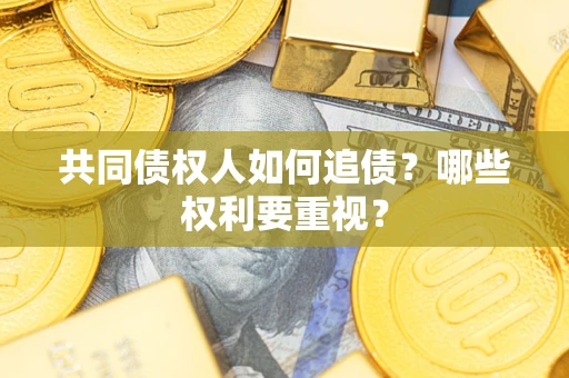 济南共同债权人如何追债？哪些权利要重视？