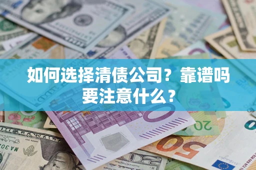 济南如何选择清债公司？靠谱吗要注意什么？