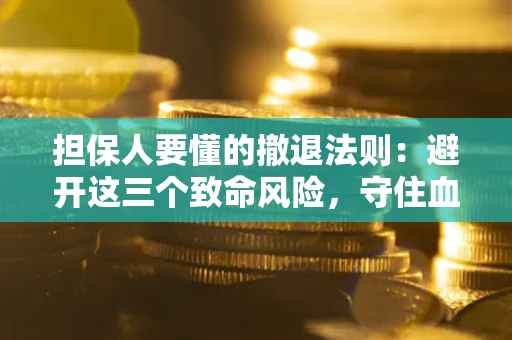 济南担保人要懂的撤退法则：避开这三个致命风险，守住血汗钱