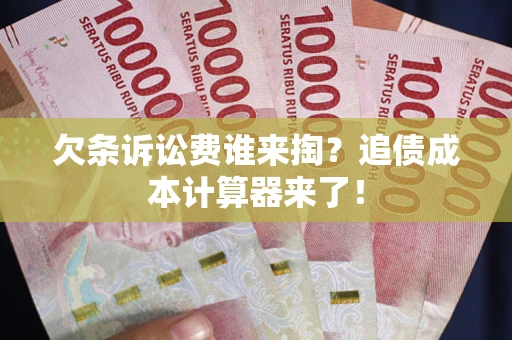 济南欠条诉讼费谁来掏？追债成本计算器来了！