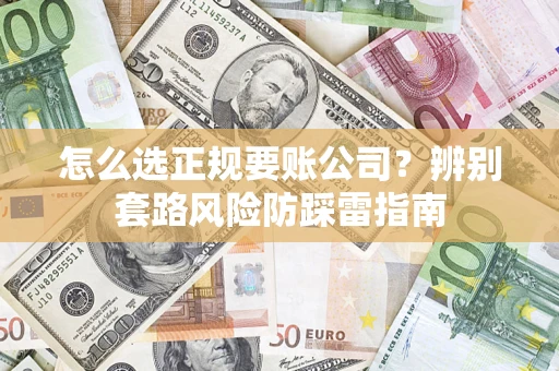 济南怎么选正规要账公司？辨别套路风险防踩雷指南