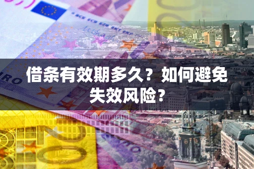 济南借条有效期多久？如何避免失效风险？