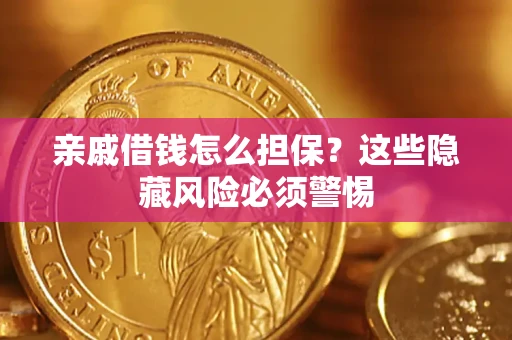 济南亲戚借钱怎么担保？这些隐藏风险必须警惕