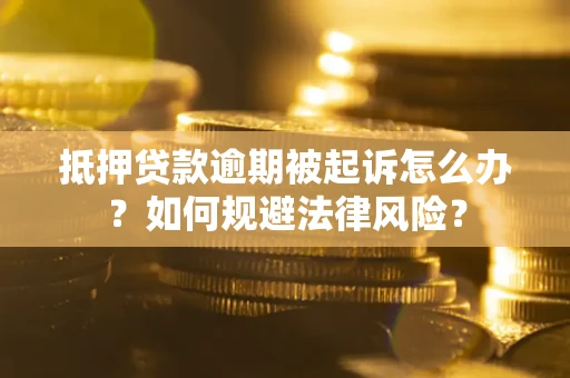 济南抵押贷款逾期被起诉怎么办？如何规避法律风险？