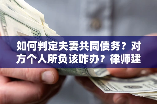 济南如何判定夫妻共同债务？对方个人所负该咋办？律师建议