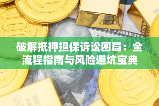 济南破解抵押担保诉讼困局:全流程指南与风险避坑宝典 济南破解抵押担保诉讼困局:全流程指南与风险避坑宝典