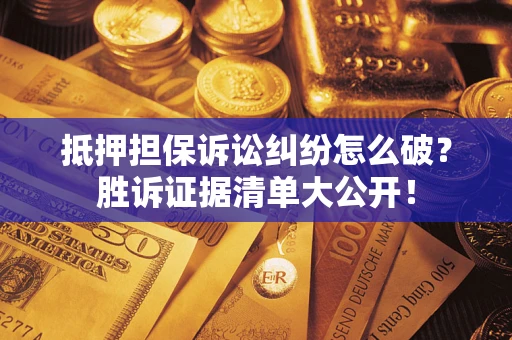 济南抵押担保诉讼纠纷怎么破？胜诉证据清单大公开！