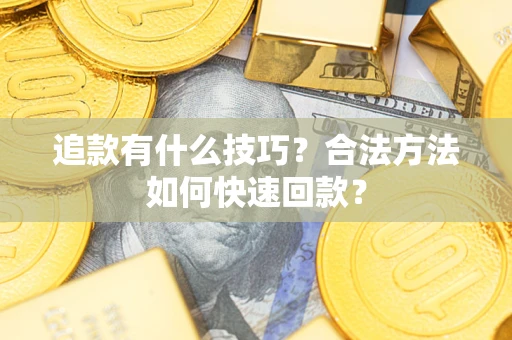 济南追款有什么技巧？合法方法如何快速回款？
