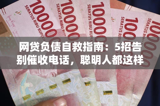 济南网贷负债自救指南：5招告别催收电话，聪明人都这样做