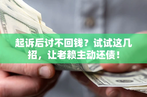 济南起诉后讨不回钱？试试这几招，让老赖主动还债！