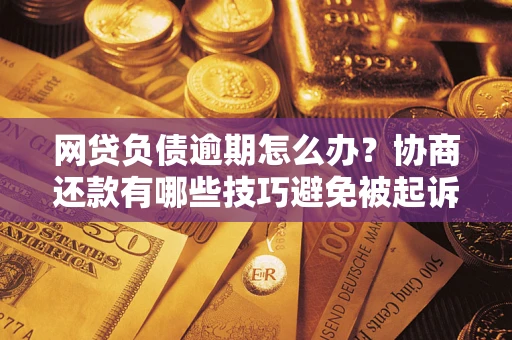 济南网贷负债逾期怎么办？协商还款有哪些技巧避免被起诉？