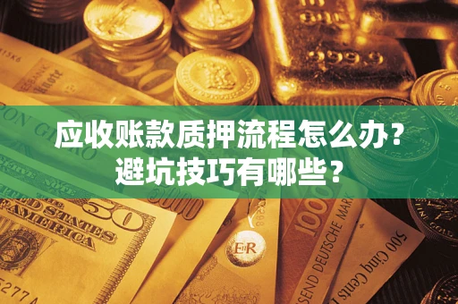 济南应收账款质押流程怎么办？避坑技巧有哪些？
