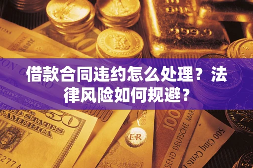 济南借款合同违约怎么处理？法律风险如何规避？