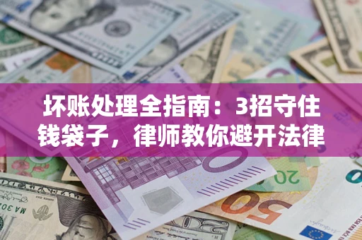 济南坏账处理全指南：3招守住钱袋子，律师教你避开法律雷区
