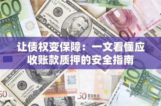 济南让债权变保障：一文看懂应收账款质押的安全指南