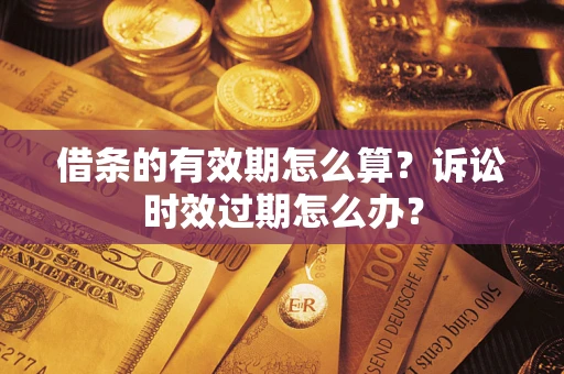 济南借条的有效期怎么算？诉讼时效过期怎么办？