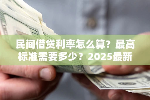 济南民间借贷利率怎么算？最高标准需要多少？2025最新避坑指南