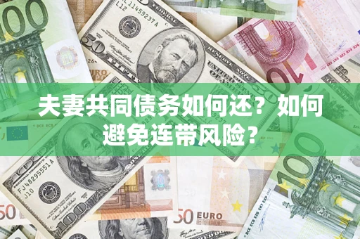 济南夫妻共同债务如何还？如何避免连带风险？