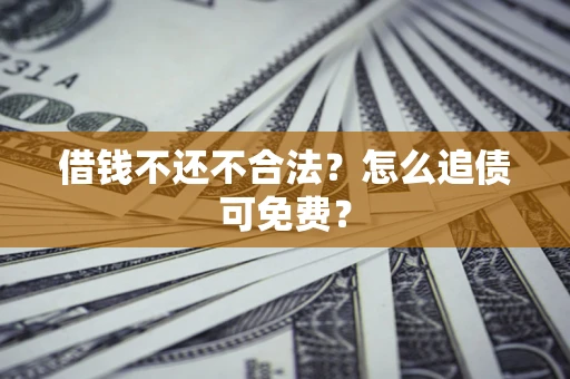 济南借钱不还不合法？怎么追债可免费？