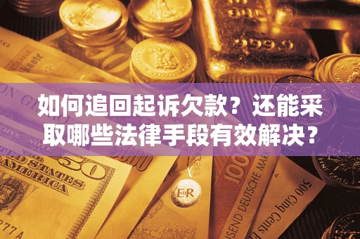 济南如何追回起诉欠款？还能采取哪些法律手段有效解决？