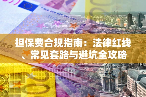 济南担保费合规指南：法律红线、常见套路与避坑全攻略