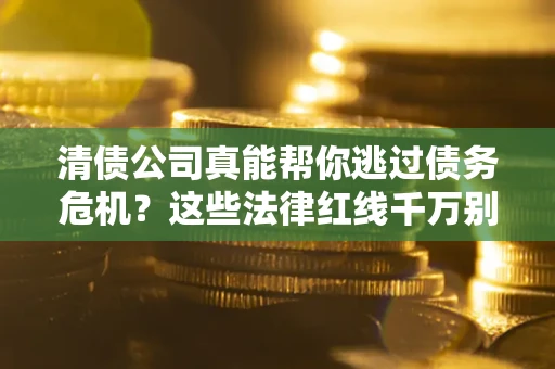 济南清债公司真能帮你逃过债务危机？这些法律红线千万别踩