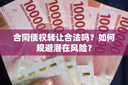 济南合同债权转让合法吗?如何规避潜在风险? 济南合同债权转让合法吗?如何规避潜在风险?
